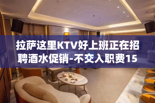 拉萨这里KTV好上班正在招聘酒水促销-不交入职费15_/场起