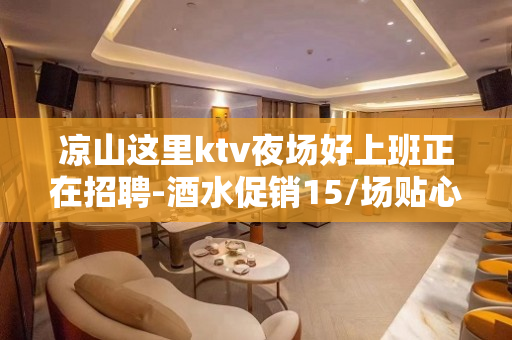 凉山这里ktv夜场好上班正在招聘-酒水促销15/场贴心勤少带