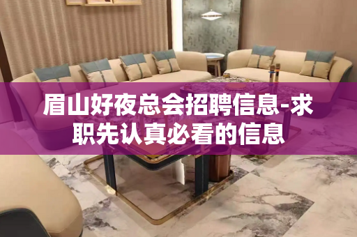 眉山好夜总会招聘信息-求职先认真必看的信息