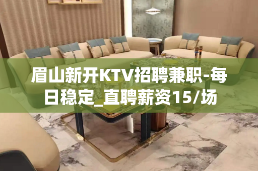 眉山新开KTV招聘兼职-每日稳定_直聘薪资15/场