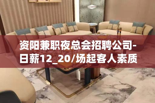 资阳兼职夜总会招聘公司-日薪12_20/场起客人素质好