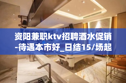 资阳兼职ktv招聘酒水促销-待遇本市好_日结15/场起