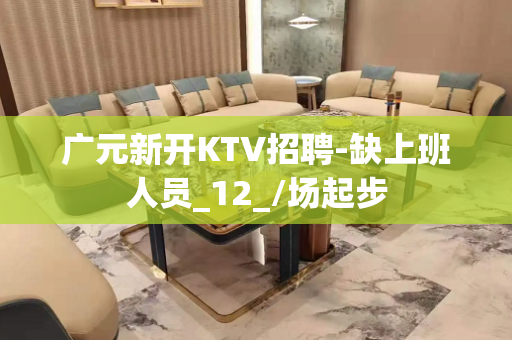 广元新开KTV招聘-缺上班人员_12_/场起步