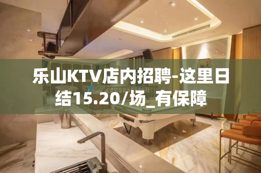 乐山KTV店内招聘-这里日结15.20/场_有保障