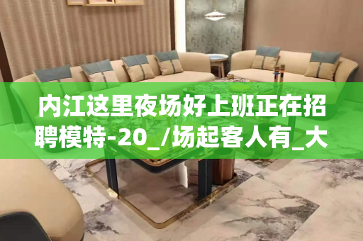 内江这里夜场好上班正在招聘模特-20_/场起客人有_大方