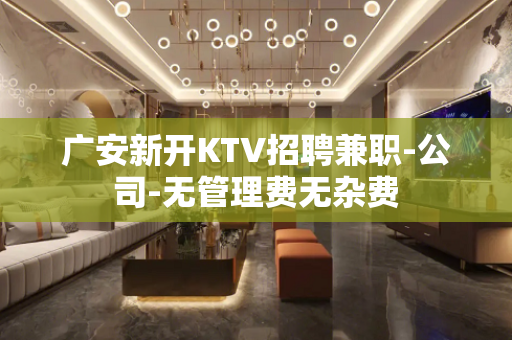广安新开KTV招聘兼职-公司-无管理费无杂费
