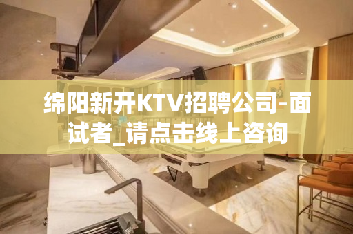 绵阳新开KTV招聘公司-面试者_请点击线上咨询