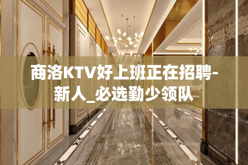 商洛KTV好上班正在招聘-新人_必选勤少领队