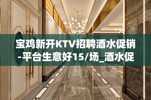 宝鸡新开KTV招聘酒水促销-平台生意好15/场_酒水促销