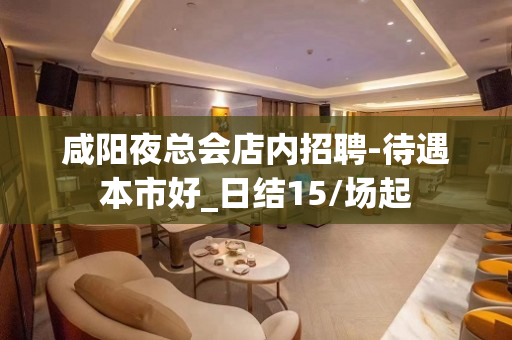 咸阳夜总会店内招聘-待遇本市好_日结15/场起