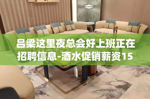 吕梁这里夜总会好上班正在招聘信息-酒水促销薪资15_/场起