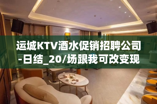 运城KTV酒水促销招聘公司-日结_20/场跟我可改变现状