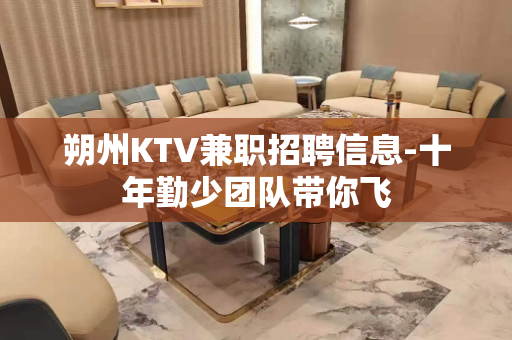 朔州KTV兼职招聘信息-十年勤少团队带你飞