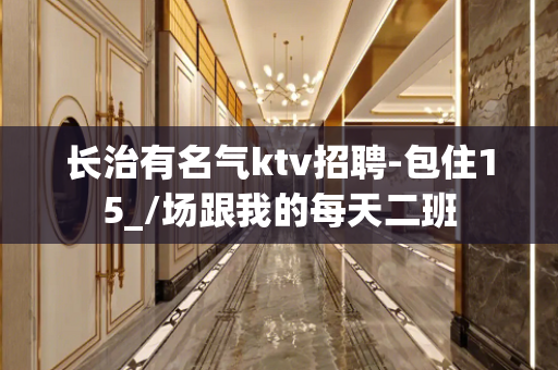 长治有名气ktv招聘-包住15_/场跟我的每天二班