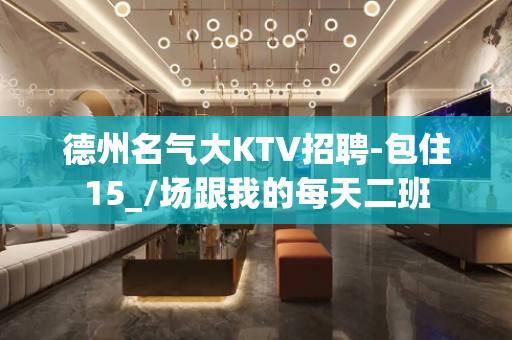 德州名气大KTV招聘-包住15_/场跟我的每天二班