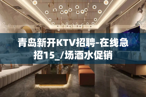 青岛新开KTV招聘-在线急招15_/场酒水促销