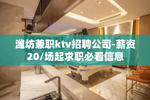 潍坊兼职ktv招聘公司-薪资20/场起求职必看信息