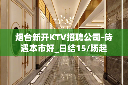 烟台新开KTV招聘公司-待遇本市好_日结15/场起