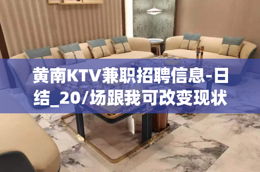黄南KTV兼职招聘信息-日结_20/场跟我可改变现状