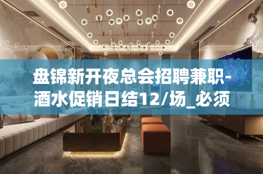 盘锦新开夜总会招聘兼职-酒水促销日结12/场_必须靠自己
