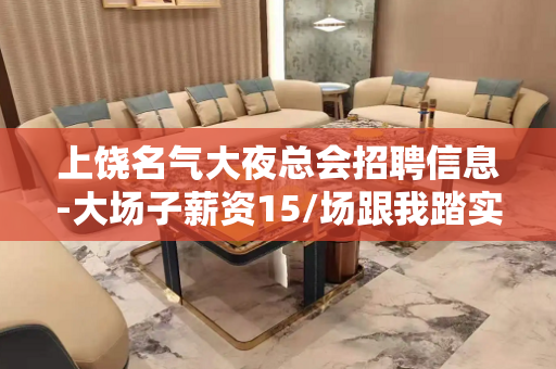 上饶名气大夜总会招聘信息-大场子薪资15/场跟我踏实