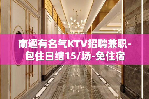 南通有名气KTV招聘兼职-包住日结15/场-免住宿
