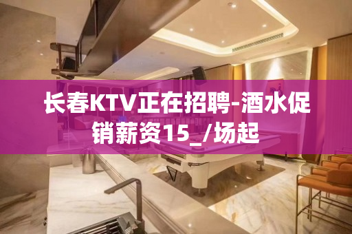 长春KTV正在招聘-酒水促销薪资15_/场起