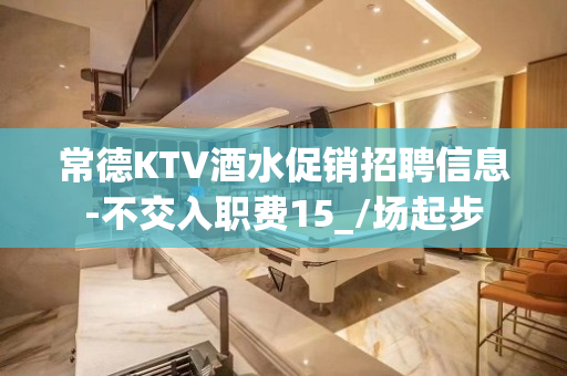 常德KTV酒水促销招聘信息-不交入职费15_/场起步