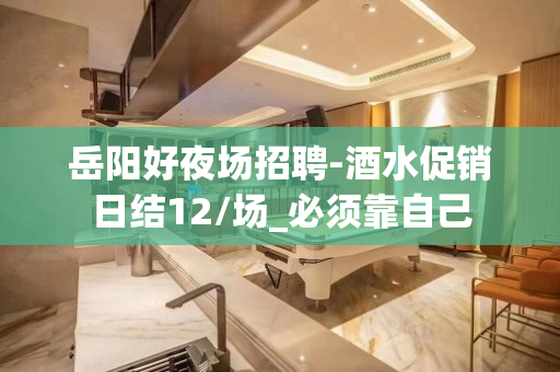 岳阳好夜场招聘-酒水促销日结12/场_必须靠自己