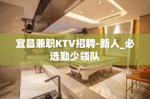 宜昌兼职KTV招聘-新人_必选勤少领队