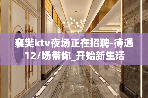 襄樊ktv夜场正在招聘-待遇12/场带你_开始新生活