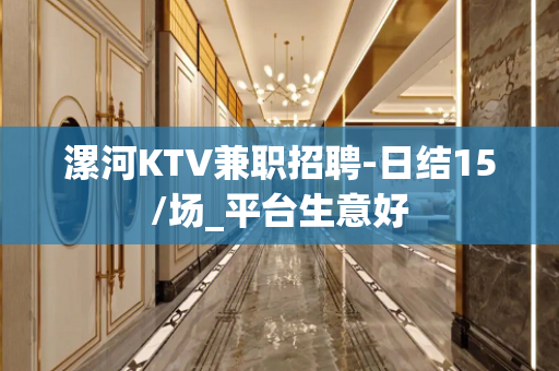 漯河KTV兼职招聘-日结15/场_平台生意好