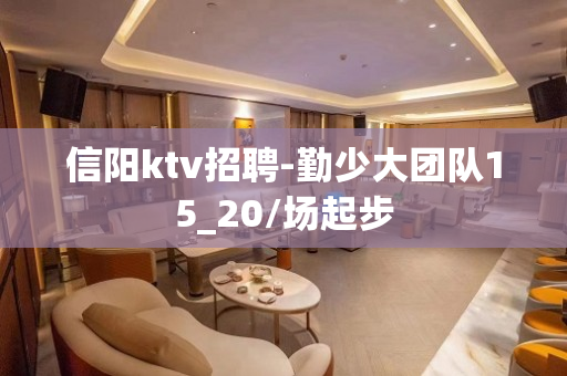 信阳ktv招聘-勤少大团队15_20/场起步