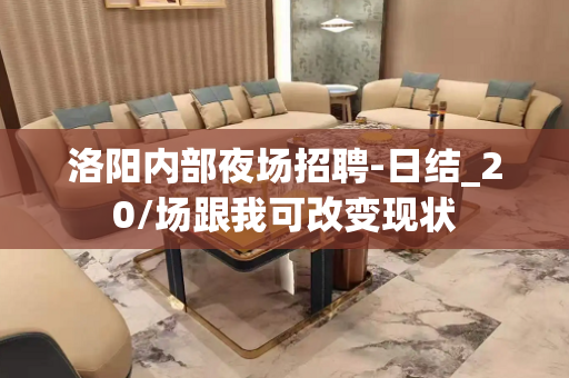 洛阳内部夜场招聘-日结_20/场跟我可改变现状