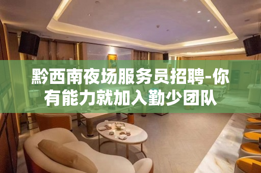 黔西南夜场服务员招聘-你有能力就加入勤少团队