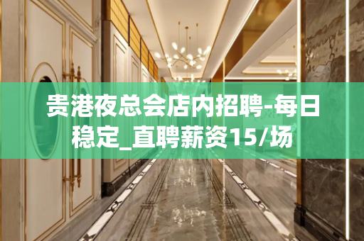 贵港夜总会店内招聘-每日稳定_直聘薪资15/场