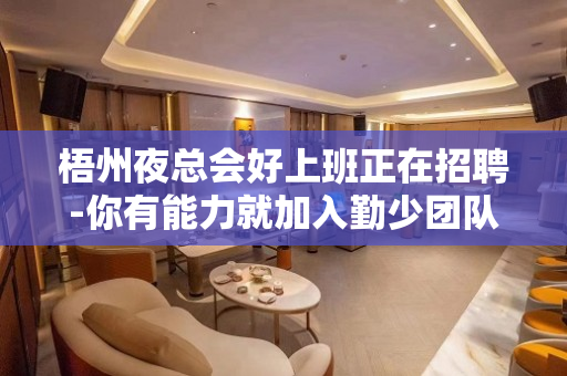 梧州夜总会好上班正在招聘-你有能力就加入勤少团队