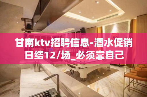甘南ktv招聘信息-酒水促销日结12/场_必须靠自己