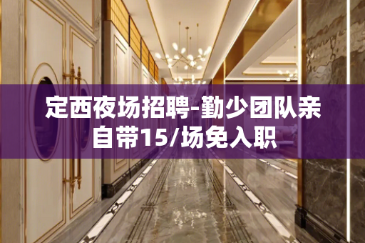 定西夜场招聘-勤少团队亲自带15/场免入职