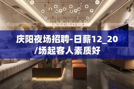 庆阳夜场招聘-日薪12_20/场起客人素质好