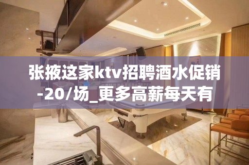 张掖这家ktv招聘酒水促销-20/场_更多高薪每天有