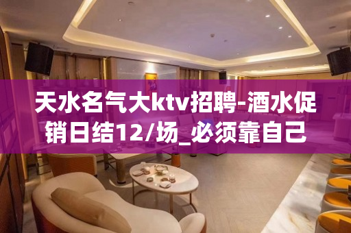 天水名气大ktv招聘-酒水促销日结12/场_必须靠自己