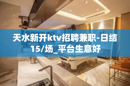 天水新开ktv招聘兼职-日结15/场_平台生意好