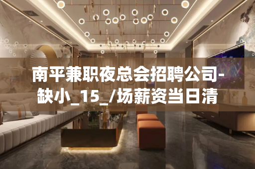 南平兼职夜总会招聘公司-缺小_15_/场薪资当日清