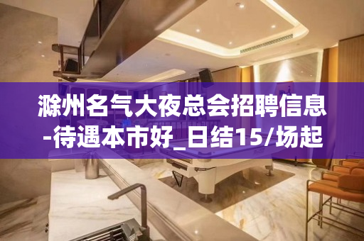 滁州名气大夜总会招聘信息-待遇本市好_日结15/场起