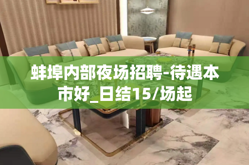 蚌埠内部夜场招聘-待遇本市好_日结15/场起