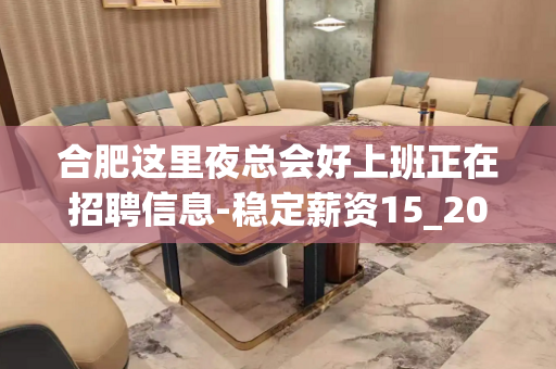 合肥这里夜总会好上班正在招聘信息-稳定薪资15_20/场起步
