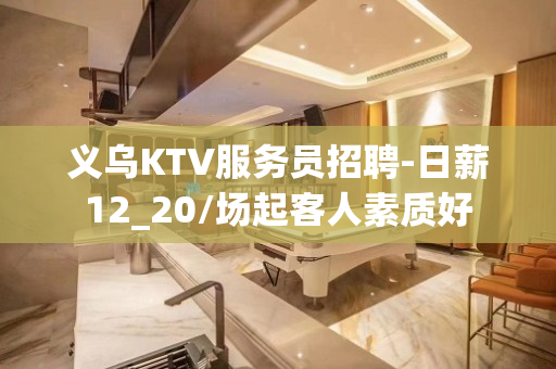 义乌KTV服务员招聘-日薪12_20/场起客人素质好