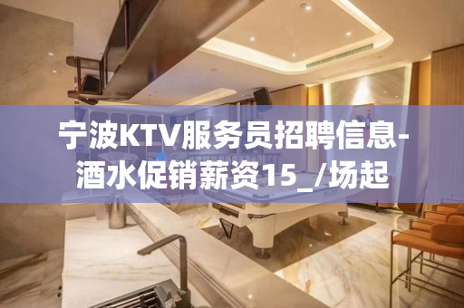 宁波KTV服务员招聘信息-酒水促销薪资15_/场起