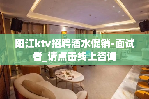 阳江ktv招聘酒水促销-面试者_请点击线上咨询